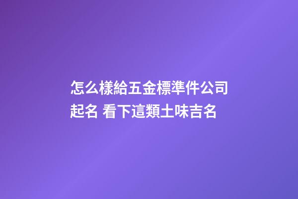 怎么樣給五金標準件公司起名 看下這類土味吉名-第1張-公司起名-玄機派